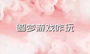 圆梦游戏咋玩（圆梦游戏咋玩视频）