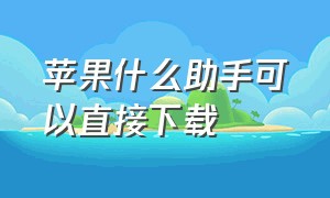 苹果什么助手可以直接下载（苹果助手可以直接下载软件吗）