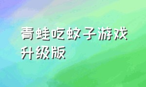 青蛙吃蚊子游戏升级版（青蛙吃蚊子小游戏无敌版）