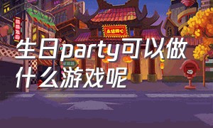 生日party可以做什么游戏呢（生日party适合玩的游戏四个人）