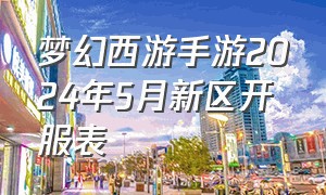 梦幻西游手游2024年5月新区开服表