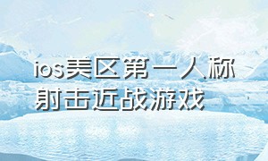 ios美区第一人称射击近战游戏（ios第一人称单机射击游戏）