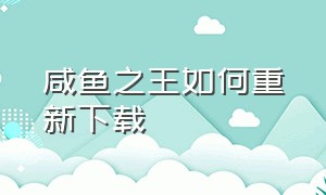 咸鱼之王如何重新下载（咸鱼之王礼包码2024最新）