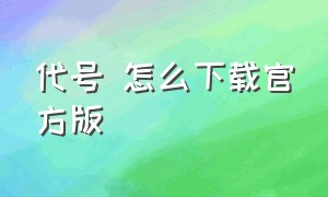 代号 怎么下载官方版（代号鸢下载入口官方）