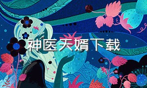 神医天婿下载（逍遥医婿txt全集下载）