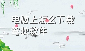 电脑上怎么下载驾驶软件（电脑怎么下载软件到车载系统）