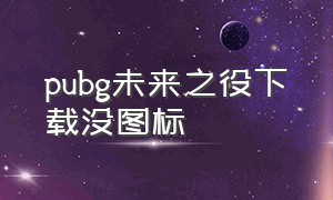 pubg未来之役下载没图标（pubg未来之役下载了不在桌面上）