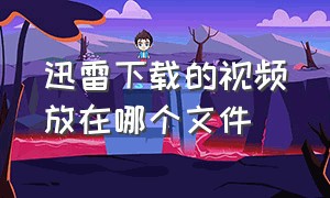 迅雷下载的视频放在哪个文件