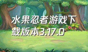 水果忍者游戏下载版本3.17.0（水果忍者老版本下载）