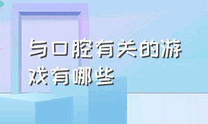 与口腔有关的游戏有哪些（与口腔有关的游戏有哪些呢）