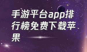 手游平台app排行榜免费下载苹果（手游下载app排行榜前十名）