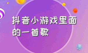 抖音小游戏里面的一首歌（抖音小游戏破解版）