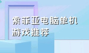 索菲亚电脑单机游戏推荐（索菲亚电脑单机游戏推荐手机版）