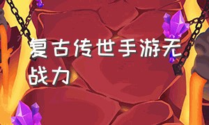 复古传世手游无战力（正宗传世复古版本手游）