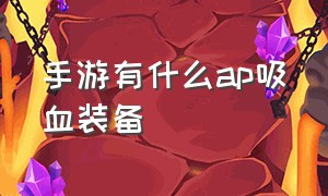 手游有什么ap吸血装备（吸血的手机游戏）