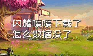 闪耀暖暖下载了怎么数据没了（怎么下载闪耀暖暖官方渠道）