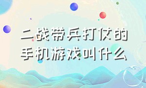 二战带兵打仗的手机游戏叫什么（二战可以自己带兵打仗的手机游戏）