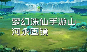 梦幻诛仙手游山河永固镜