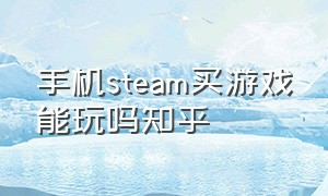 手机steam买游戏能玩吗知乎