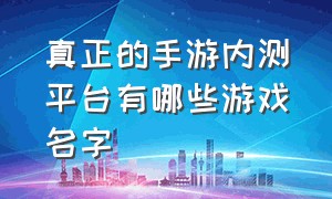 真正的手游内测平台有哪些游戏名字（内测手游排行榜前十名）