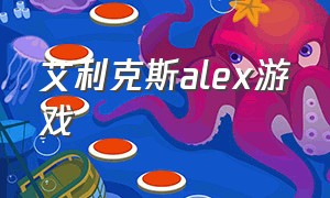 艾利克斯alex游戏（艾利克斯alex第三章攻略）