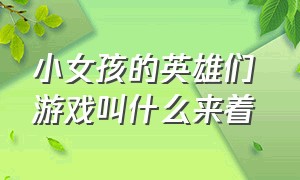 小女孩的英雄们 游戏叫什么来着