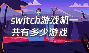 switch游戏机一共有多少游戏（switch游戏大全目录查询）