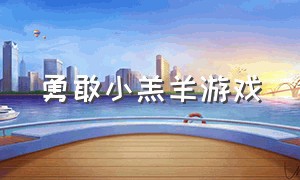 勇敢小羔羊游戏（勇敢的小羊游戏完整版）