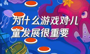 为什么游戏对儿童发展很重要（游戏与儿童身心发展有怎样的关系）