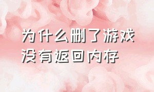 为什么删了游戏没有返回内存（把游戏删除后内存怎么突然变少了）