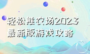 轻松熊农场2023最新版游戏攻略（轻松熊农场2023最新版游戏攻略大全）