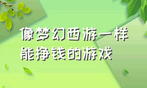 像梦幻西游一样能挣钱的游戏（除了梦幻西游还有哪些游戏能赚钱）