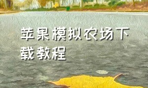 苹果模拟农场下载教程（苹果模拟农场下载教程手机版）