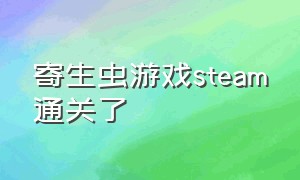 寄生虫游戏steam通关了（寄生虫单机游戏）