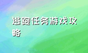 逃跑任务游戏攻略（逃跑任务游戏攻略视频）