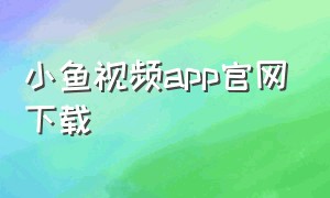 小鱼视频app官网下载（小鱼短视频下载）