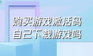 购买游戏激活码自己下载游戏吗