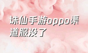 诛仙手游oppo渠道服没了