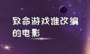 致命游戏谁改编的电影（致命游戏谁改编的电影名字）