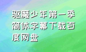 驱魔少年第一季简体字幕下载百度网盘（驱魔少年第一季简体字幕下载百度网盘）