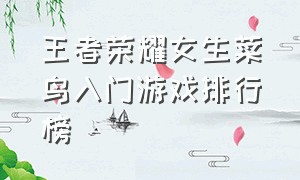 王者荣耀女生菜鸟入门游戏排行榜