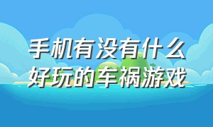 手机有没有什么好玩的车祸游戏（手机上最好玩的几款车祸类游戏）