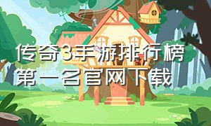 传奇3手游排行榜第一名官网下载（传奇3手游官方网站下载最新版）