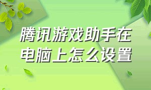 腾讯游戏助手在电脑上怎么设置