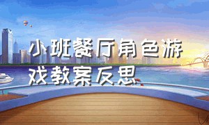 小班餐厅角色游戏教案反思（小班餐厅角色游戏教案反思总结）