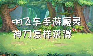 qq飞车手游魔灵神刀怎样获得