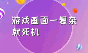 游戏画面一复杂就死机（游戏画面卡住不动死机是什么问题）