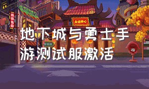 地下城与勇士手游测试服激活（地下城与勇士手游体验服下载入口）