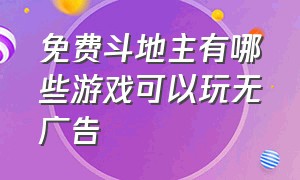 免费斗地主有哪些游戏可以玩无广告（斗地主全网最火的游戏前十名）