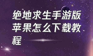 绝地求生手游版苹果怎么下载教程（绝地求生苹果手机怎么下载手机版）